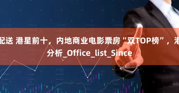 优配送 港星前十，内地商业电影票房“双TOP榜”，港影分析_Office_list_Since