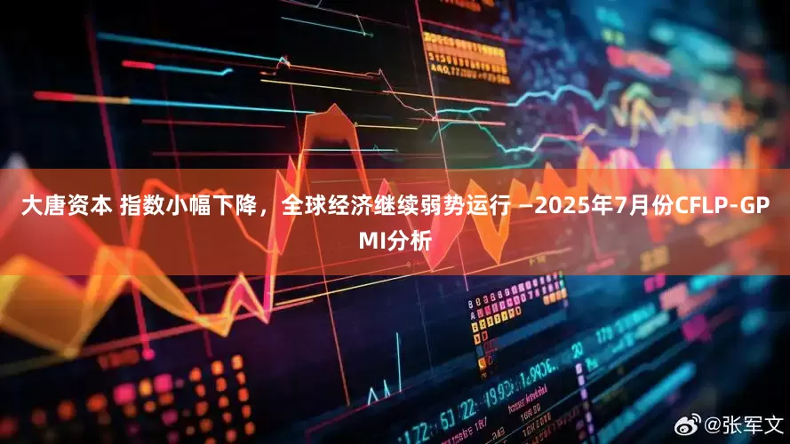 大唐资本 指数小幅下降，全球经济继续弱势运行 —2025年7月份CFLP-GPMI分析