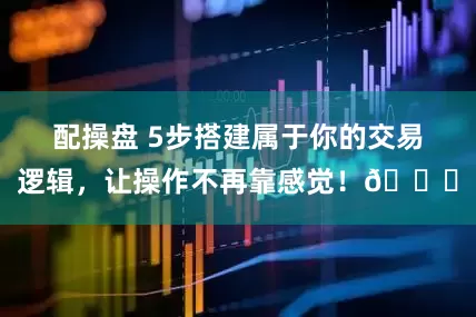 配操盘 5步搭建属于你的交易逻辑，让操作不再靠感觉！📌