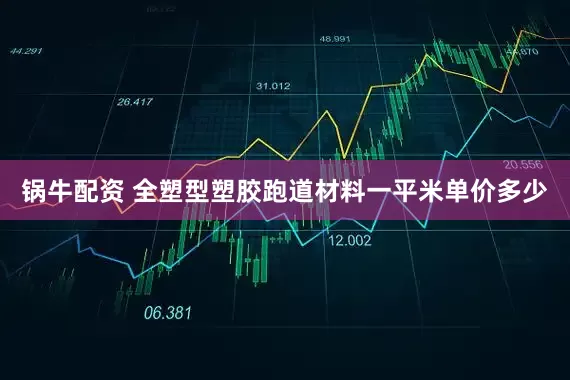 锅牛配资 全塑型塑胶跑道材料一平米单价多少