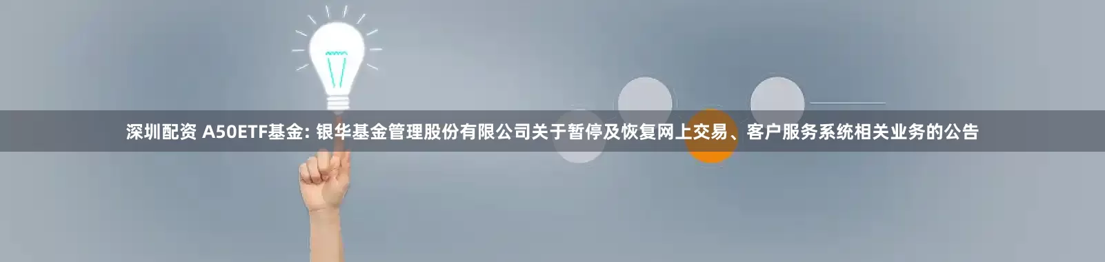 深圳配资 A50ETF基金: 银华基金管理股份有限公司关于暂停及恢复网上交易、客户服务系统相关业务的公告