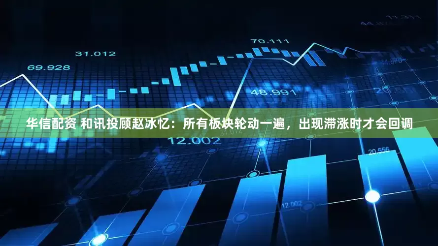 华信配资 和讯投顾赵冰忆：所有板块轮动一遍，出现滞涨时才会回调